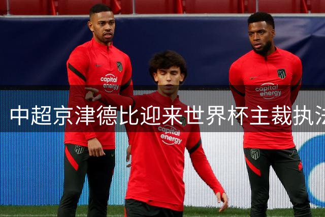 中超京津德比迎来世界杯主裁执法