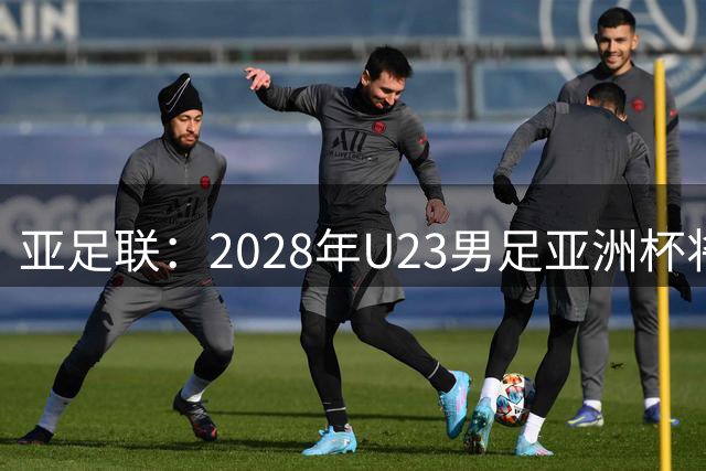 亚足联：2028年U23男足亚洲杯将在日本举办