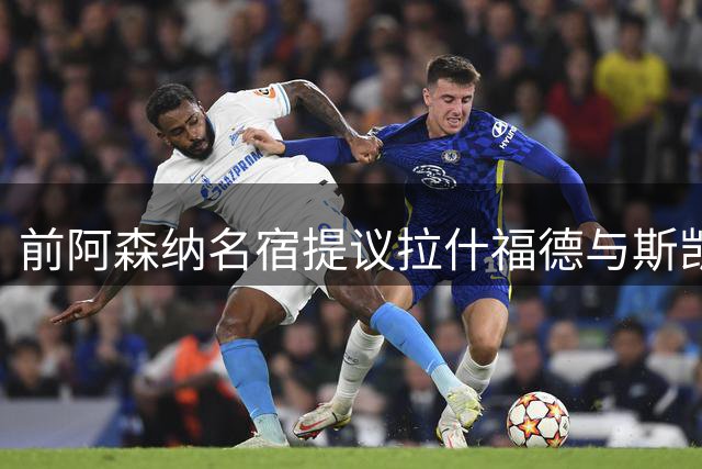 前阿森纳名宿提议拉什福德与斯凯利互换东家