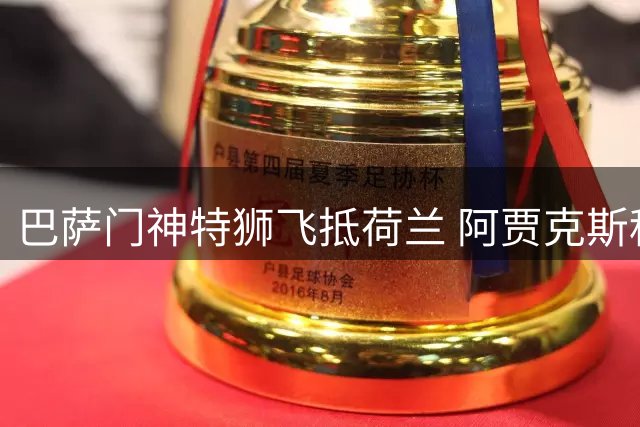 巴萨门神特狮飞抵荷兰 阿贾克斯租借进入倒计时