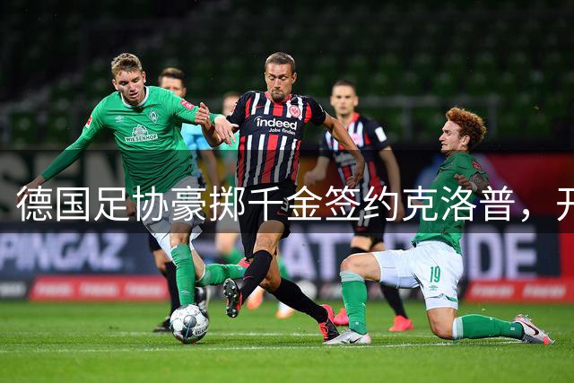 德国足协豪掷千金签约克洛普，开启足球复兴新征程