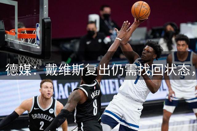 德媒：戴维斯复出仍需找回状态，拜仁引援旨在激励加拿大飞翼
