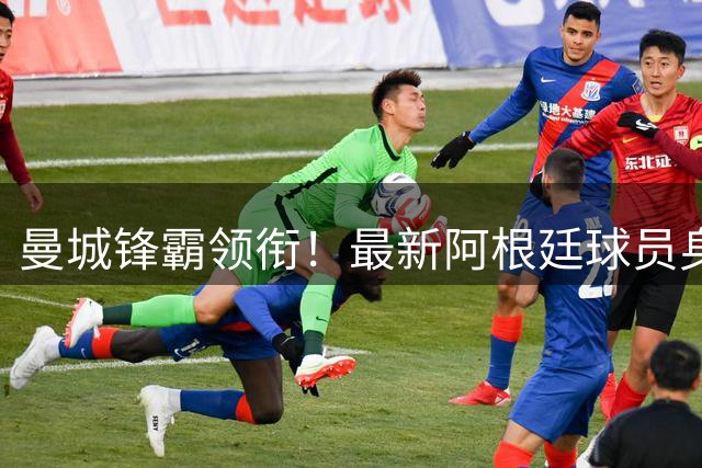 曼城锋霸领衔！最新阿根廷球员身价TOP10出炉