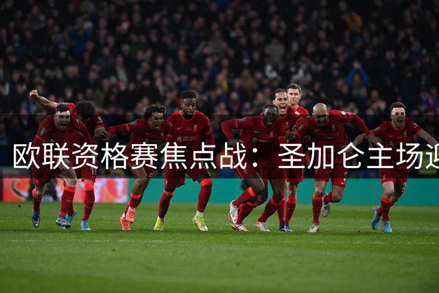 欧联资格赛焦点战：圣加仑主场迎战本菲卡，谁能占得先机？