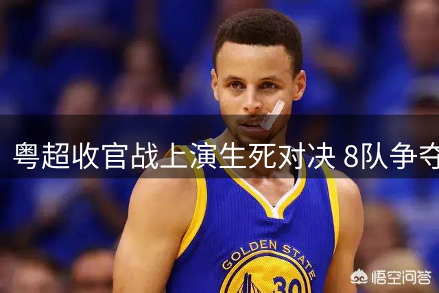 粤超收官战上演生死对决 8队争夺最后4张附加赛门票