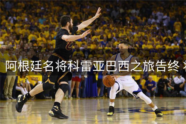 阿根廷名将科雷亚巴西之旅告终 将重返祖国联赛