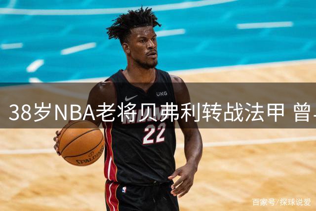 38岁NBA老将贝弗利转战法甲 曾与威少上演球场恩怨
